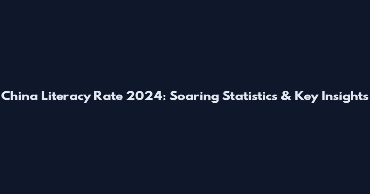 China Literacy Rate 2024: Soaring Statistics & Key Insights