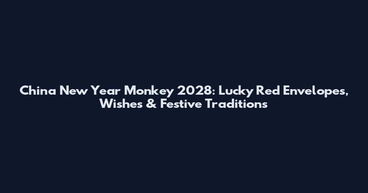 China New Year Monkey 2028: Lucky Red Envelopes, Wishes & Festive Traditions