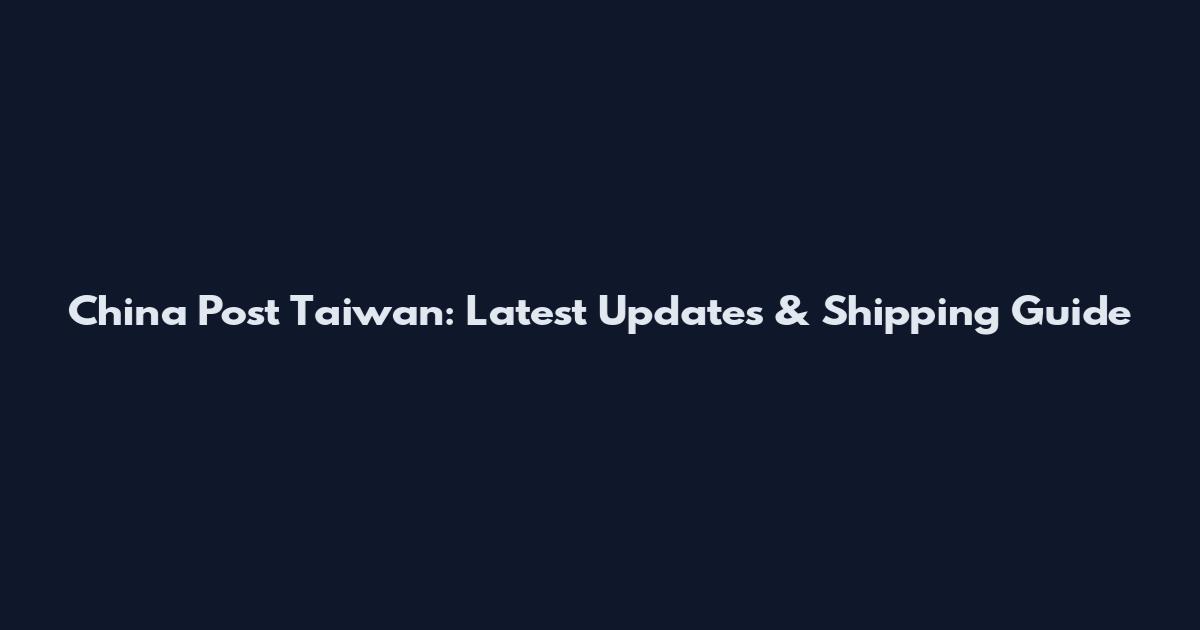 China Post Taiwan: Latest Updates & Shipping Guide