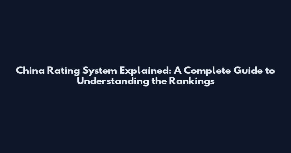 China Rating System Explained: A Complete Guide to Understanding the Rankings