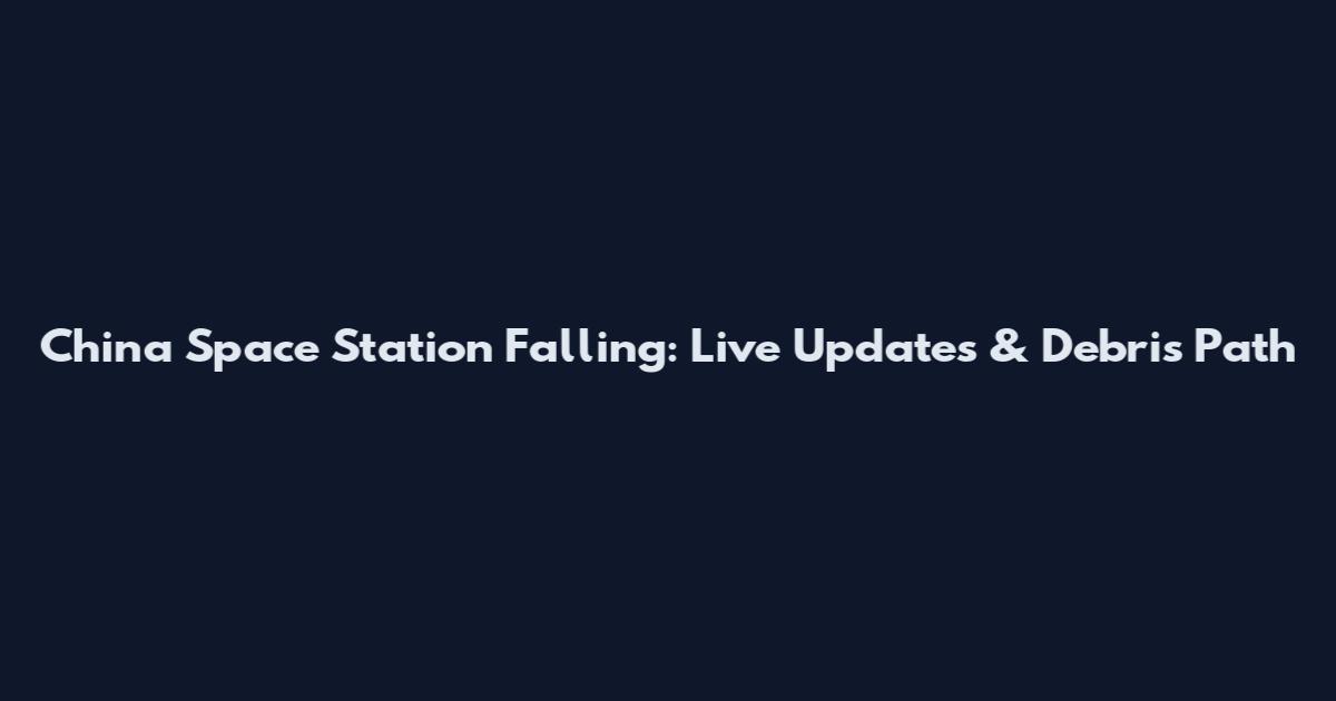 China Space Station Falling: Live Updates & Debris Path