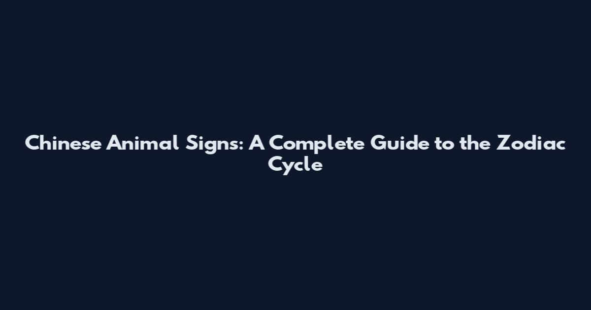 Chinese Animal Signs: A Complete Guide to the Zodiac Cycle