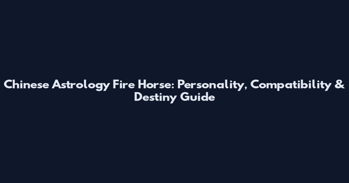 Chinese Astrology Fire Horse: Personality, Compatibility & Destiny Guide