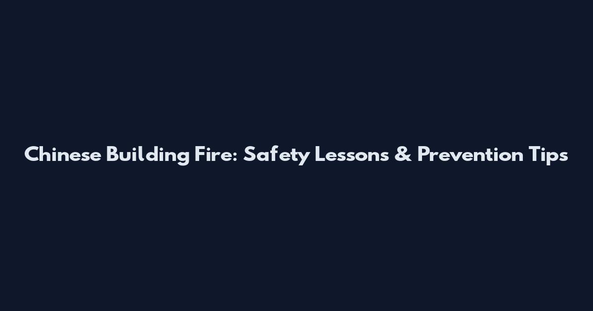 Chinese Building Fire: Safety Lessons & Prevention Tips