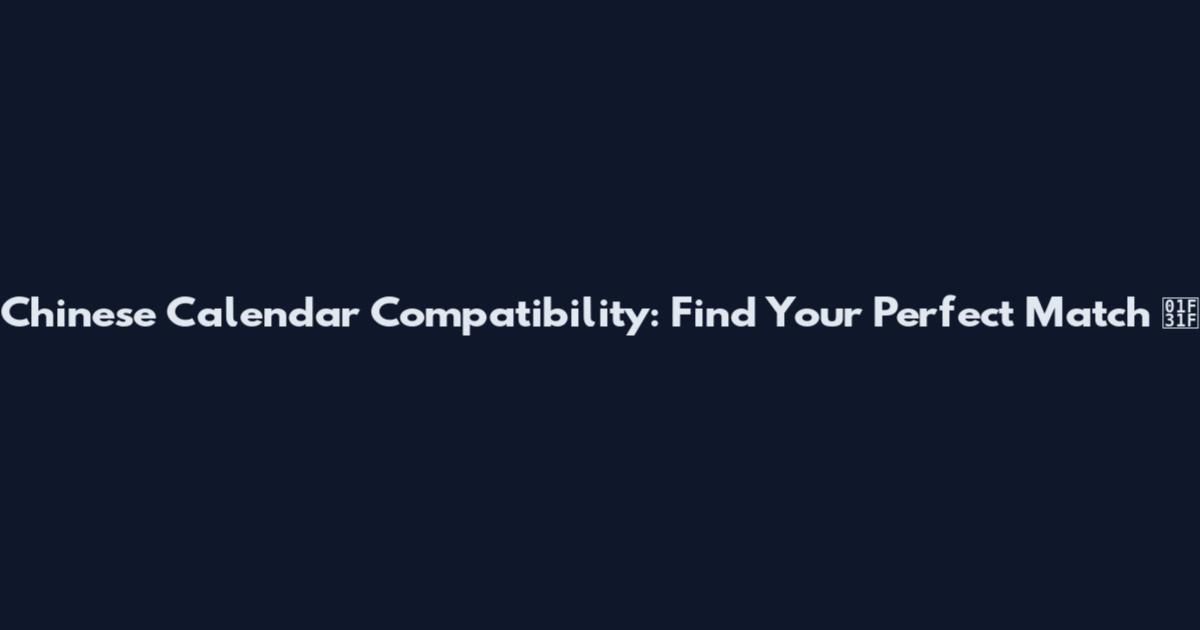 Chinese Calendar Compatibility: Find Your Perfect Match 🌟