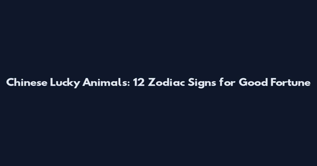 Chinese Lucky Animals: 12 Zodiac Signs for Good Fortune