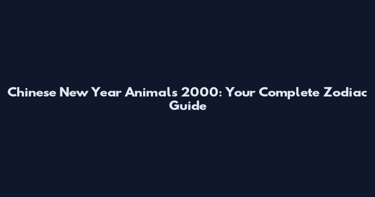 Chinese New Year Animals 2000: Your Complete Zodiac Guide