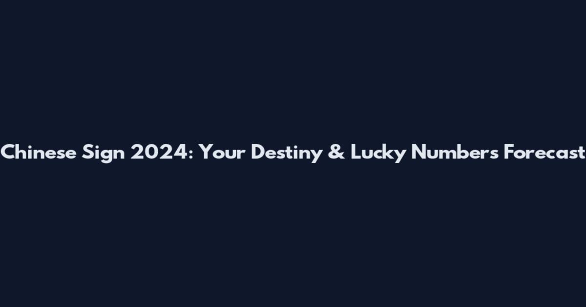 Chinese Sign 2024: Your Destiny & Lucky Numbers Forecast