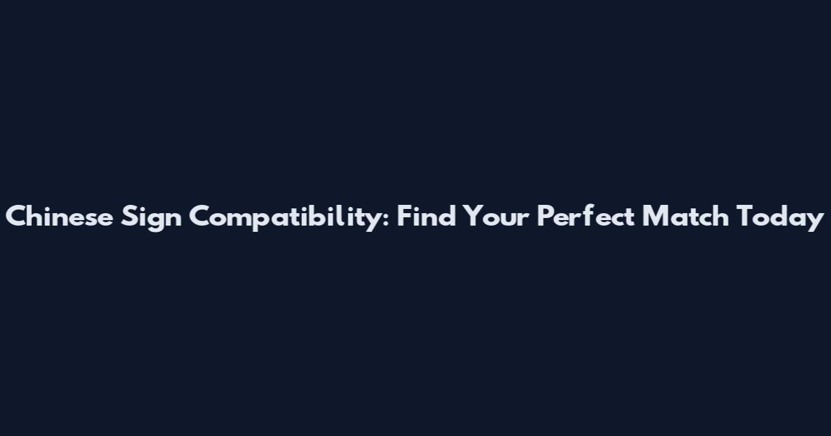 Chinese Sign Compatibility: Find Your Perfect Match Today