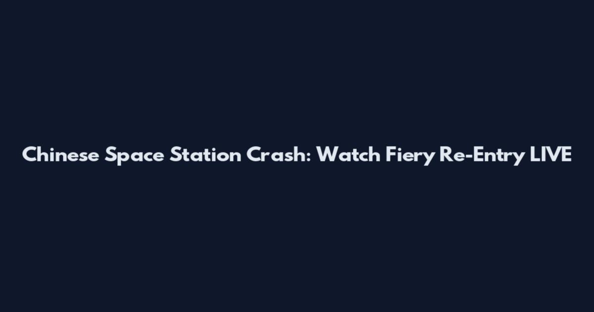 Chinese Space Station Crash: Watch Fiery Re-Entry LIVE
