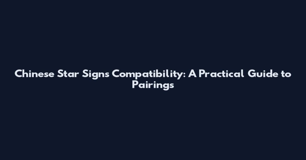 Chinese Star Signs Compatibility: A Practical Guide to Pairings