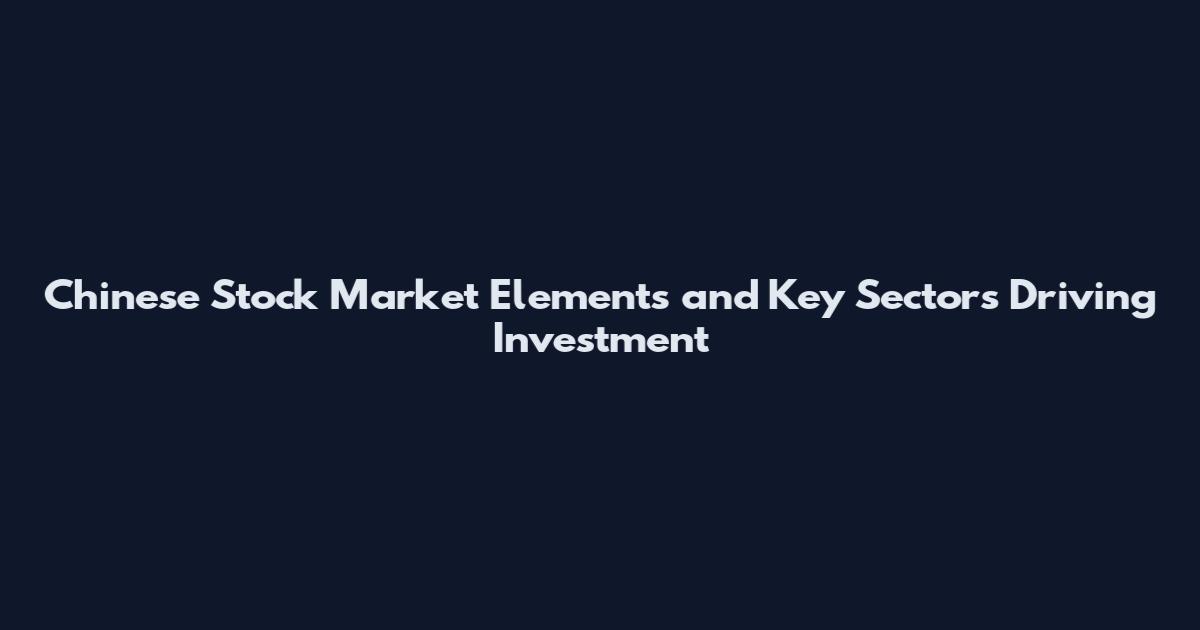 Chinese Stock Market Elements and Key Sectors Driving Investment