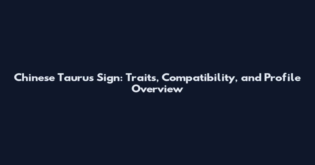 Chinese Taurus Sign: Traits, Compatibility, and Profile Overview