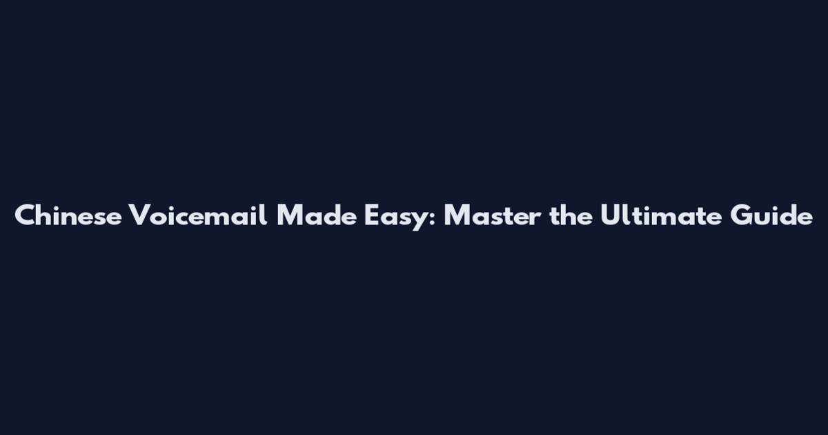Chinese Voicemail Made Easy: Master the Ultimate Guide