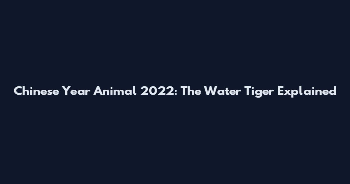 Chinese Year Animal 2022: The Water Tiger Explained