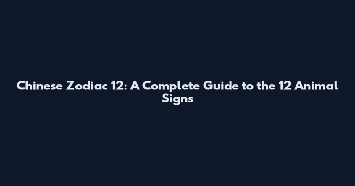 Chinese Zodiac 12: A Complete Guide to the 12 Animal Signs