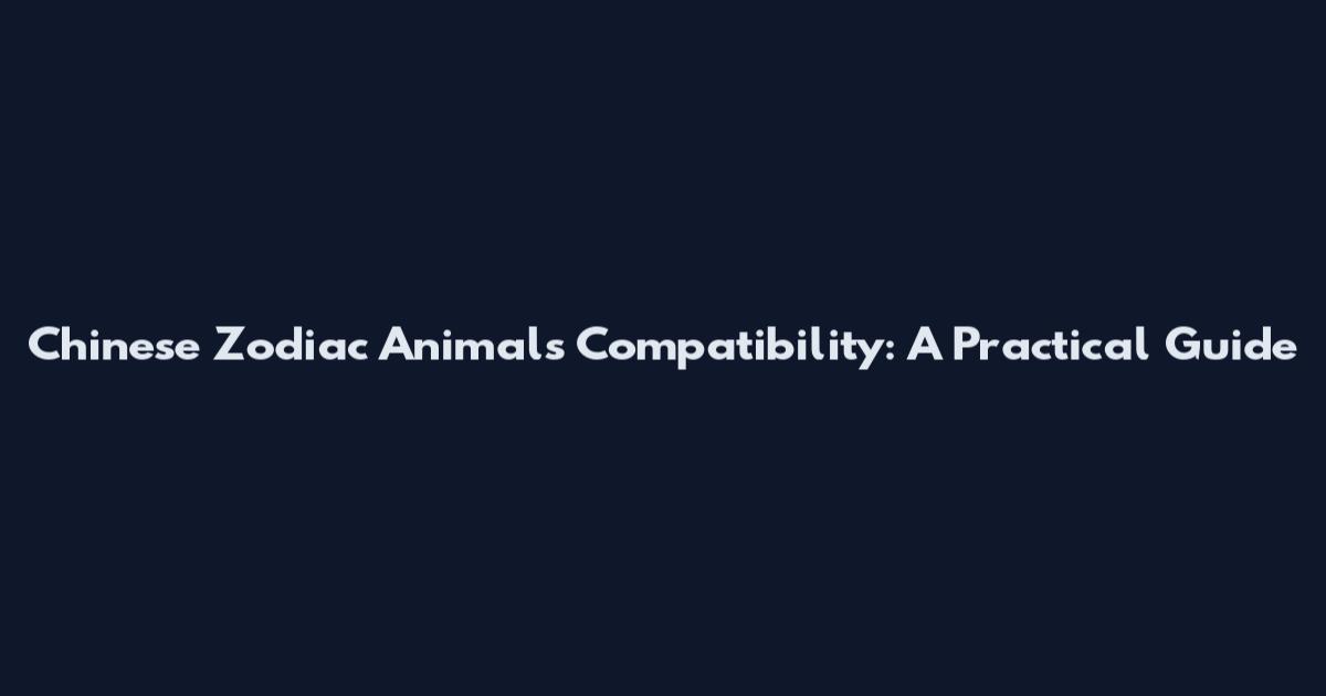 Chinese Zodiac Animals Compatibility: A Practical Guide