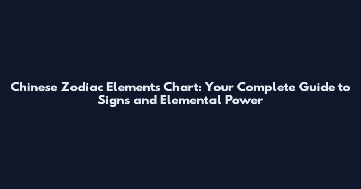 Chinese Zodiac Elements Chart: Your Complete Guide to Signs and Elemental Power