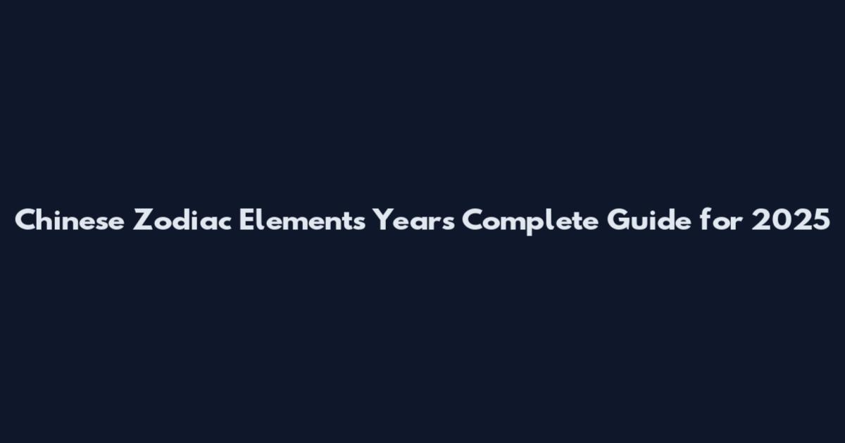 Chinese Zodiac Elements Years Complete Guide for 2025