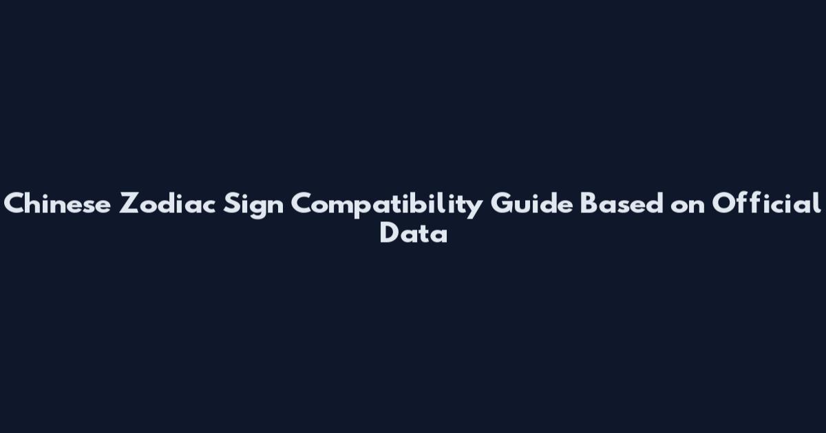 Chinese Zodiac Sign Compatibility Guide Based on Official Data