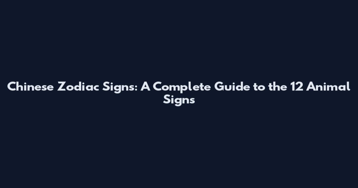 Chinese Zodiac Signs: A Complete Guide to the 12 Animal Signs