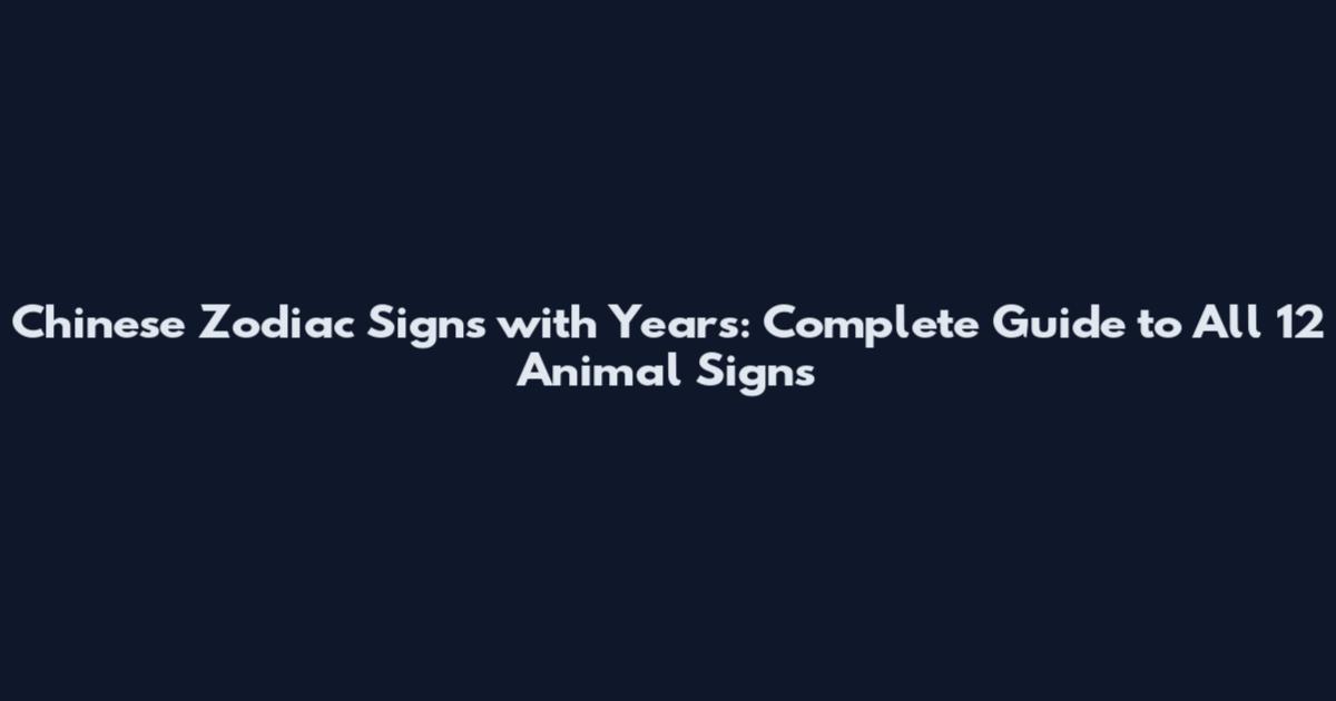 Chinese Zodiac Signs with Years: Complete Guide to All 12 Animal Signs