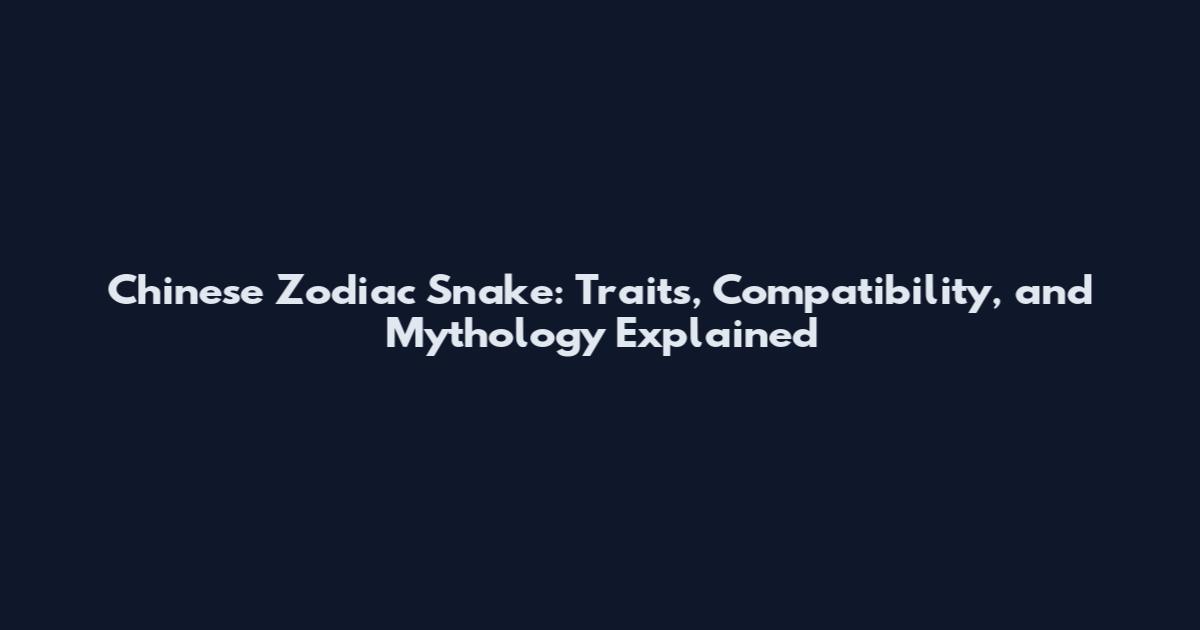 Chinese Zodiac Snake: Traits, Compatibility, and Mythology Explained