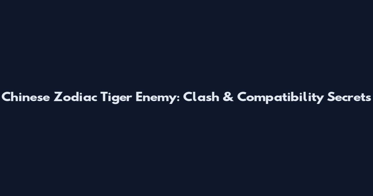 Chinese Zodiac Tiger Enemy: Clash & Compatibility Secrets