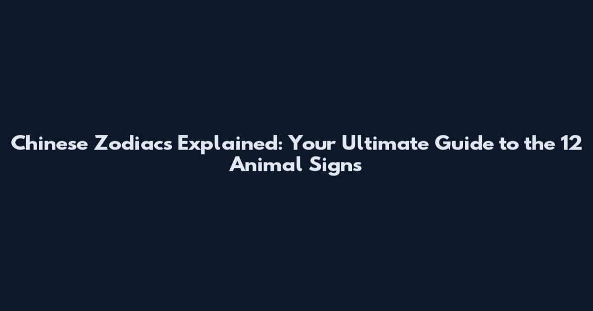 Chinese Zodiacs Explained: Your Ultimate Guide to the 12 Animal Signs