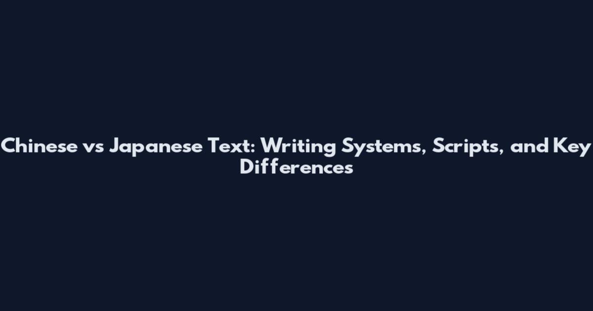 Chinese vs Japanese Text: Writing Systems, Scripts, and Key Differences