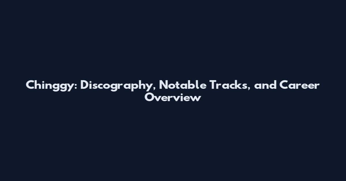 Chinggy: Discography, Notable Tracks, and Career Overview