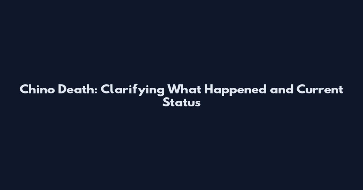 Chino Death: Clarifying What Happened and Current Status
