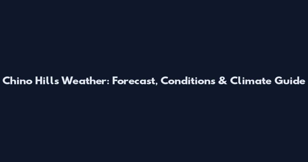 Chino Hills Weather: Forecast, Conditions & Climate Guide