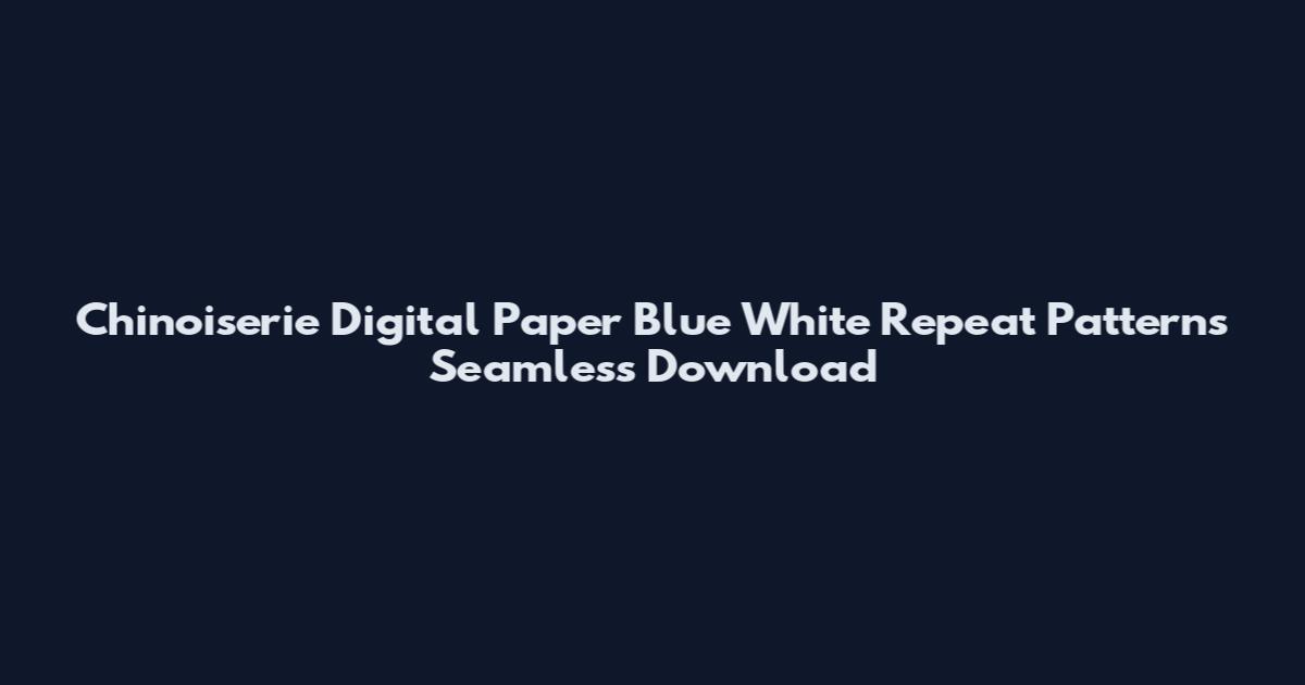 Chinoiserie Digital Paper Blue White Repeat Patterns Seamless Download