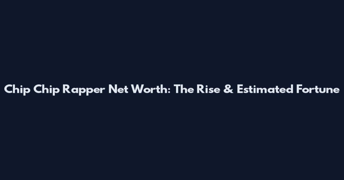 Chip Chip Rapper Net Worth: The Rise & Estimated Fortune