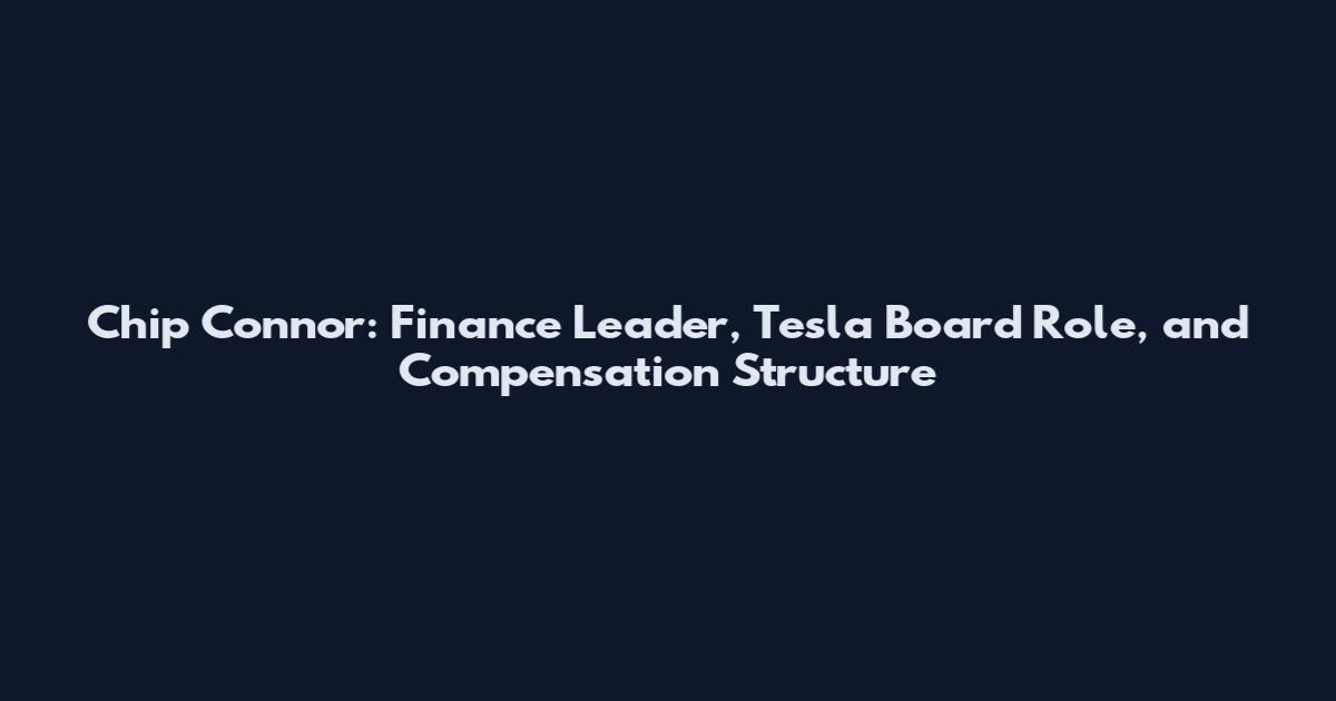 Chip Connor: Finance Leader, Tesla Board Role, and Compensation Structure