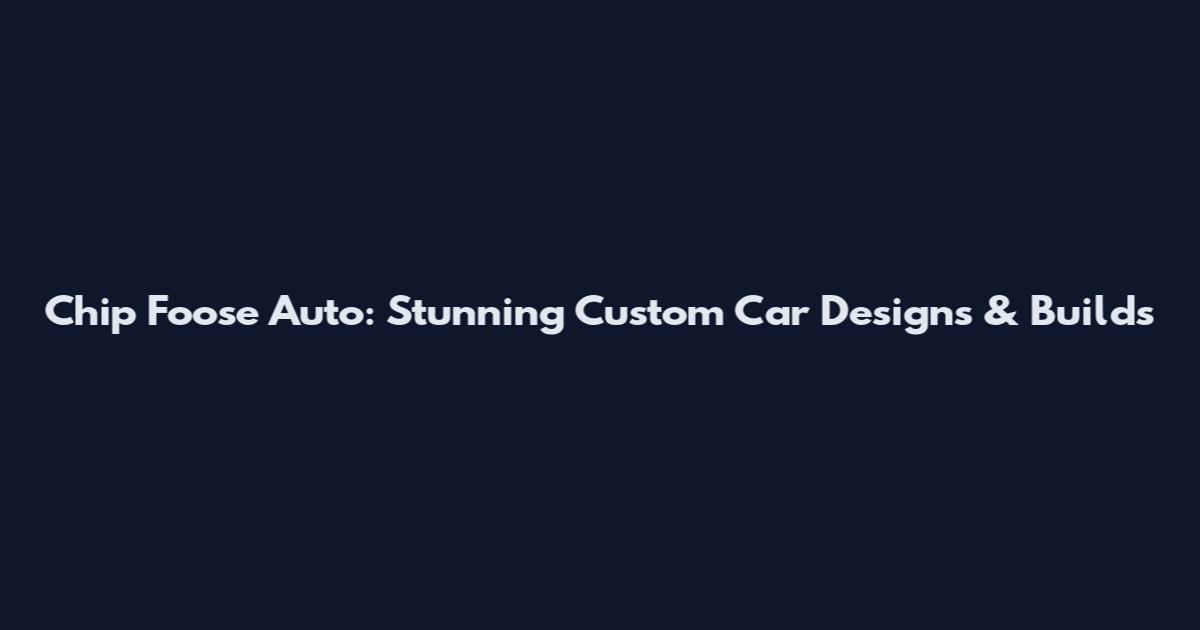 Chip Foose Auto: Stunning Custom Car Designs & Builds