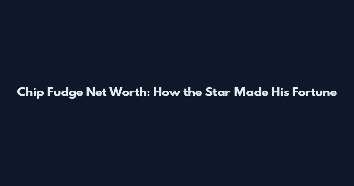 Chip Fudge Net Worth: How the Star Made His Fortune