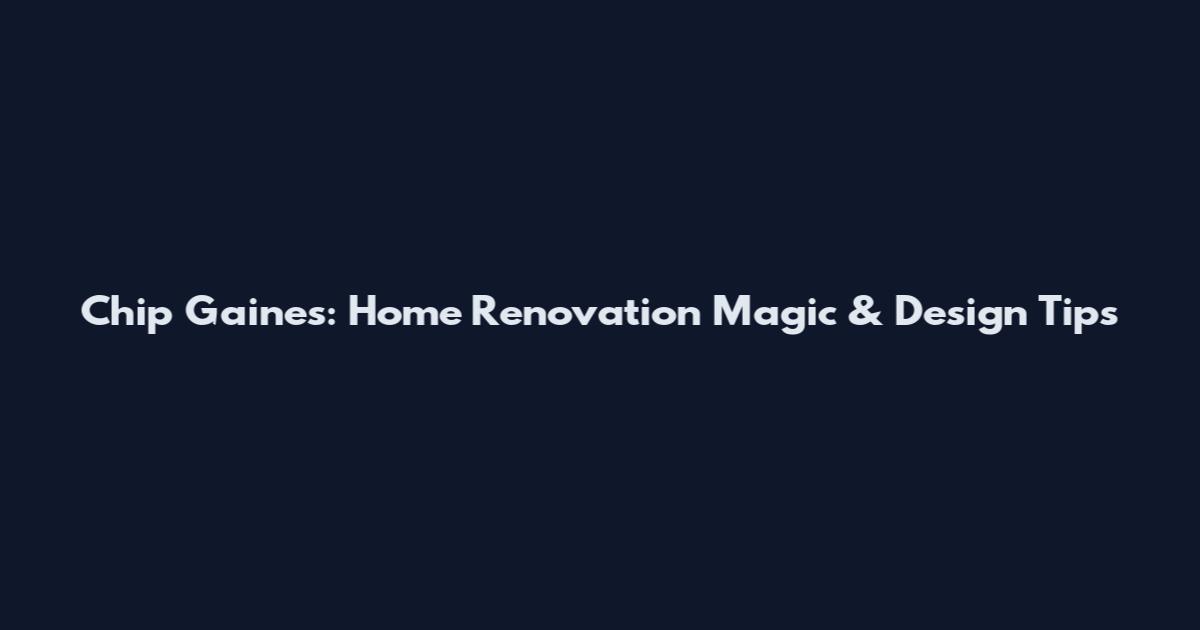 Chip Gaines: Home Renovation Magic & Design Tips