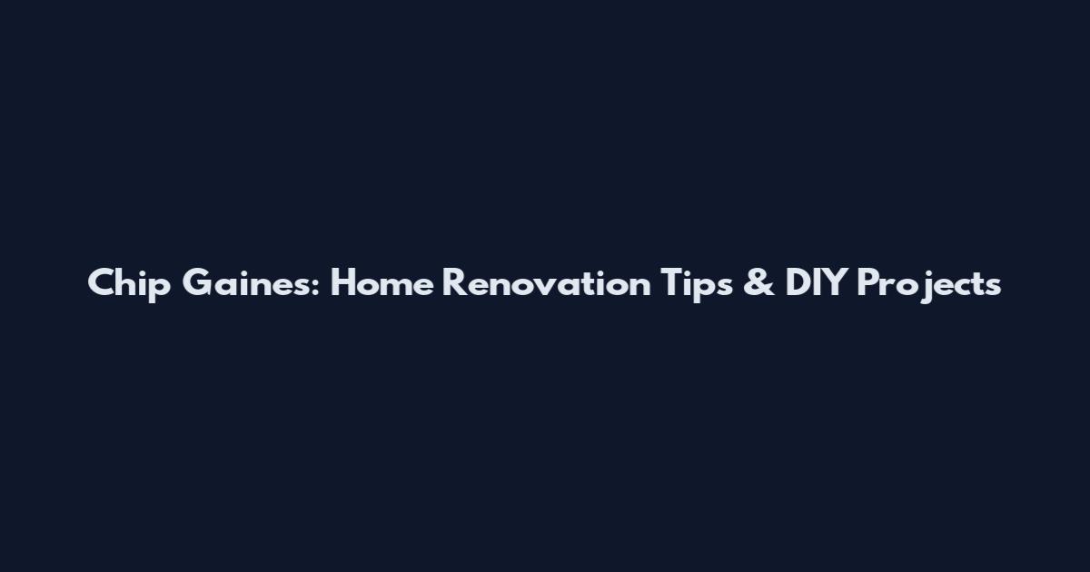 Chip Gaines: Home Renovation Tips & DIY Projects