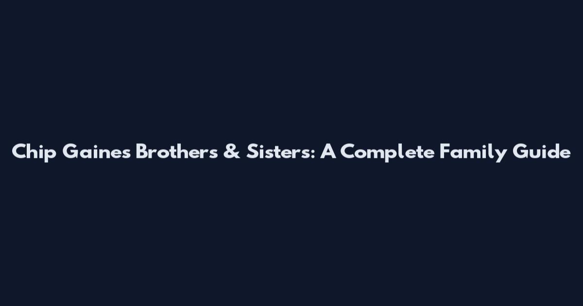 Chip Gaines Brothers & Sisters: A Complete Family Guide
