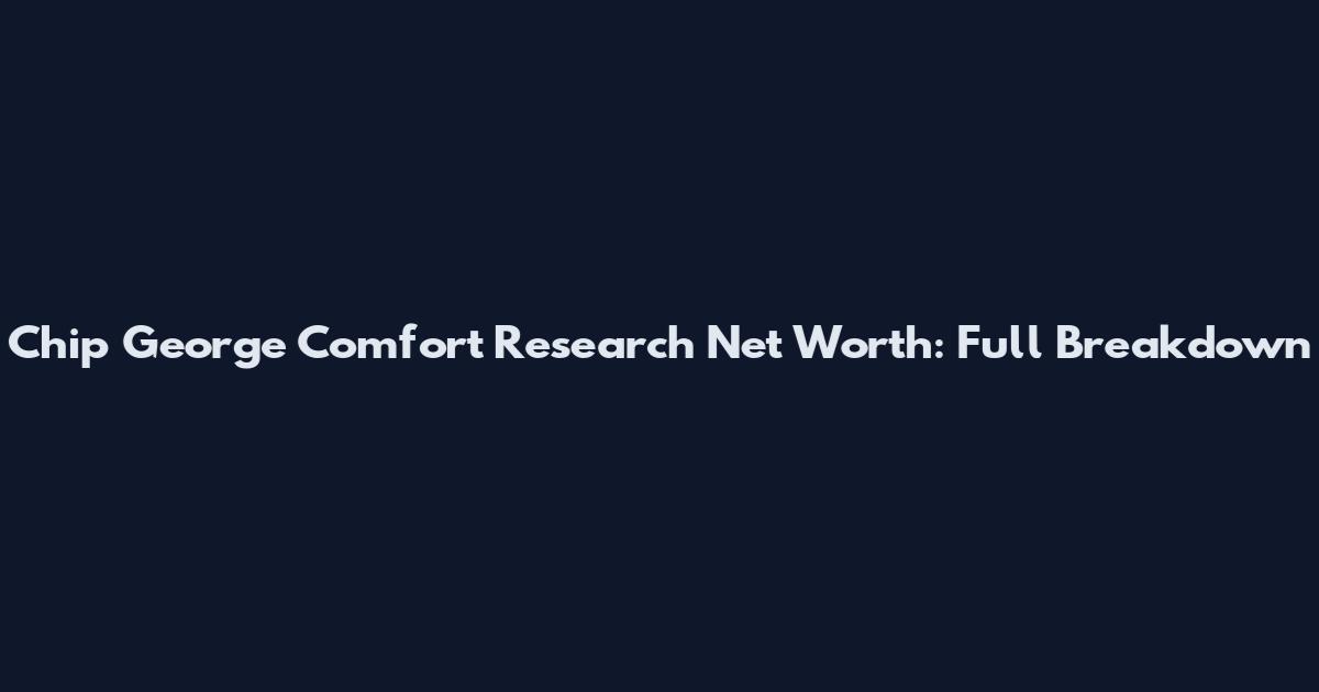 Chip George Comfort Research Net Worth: Full Breakdown