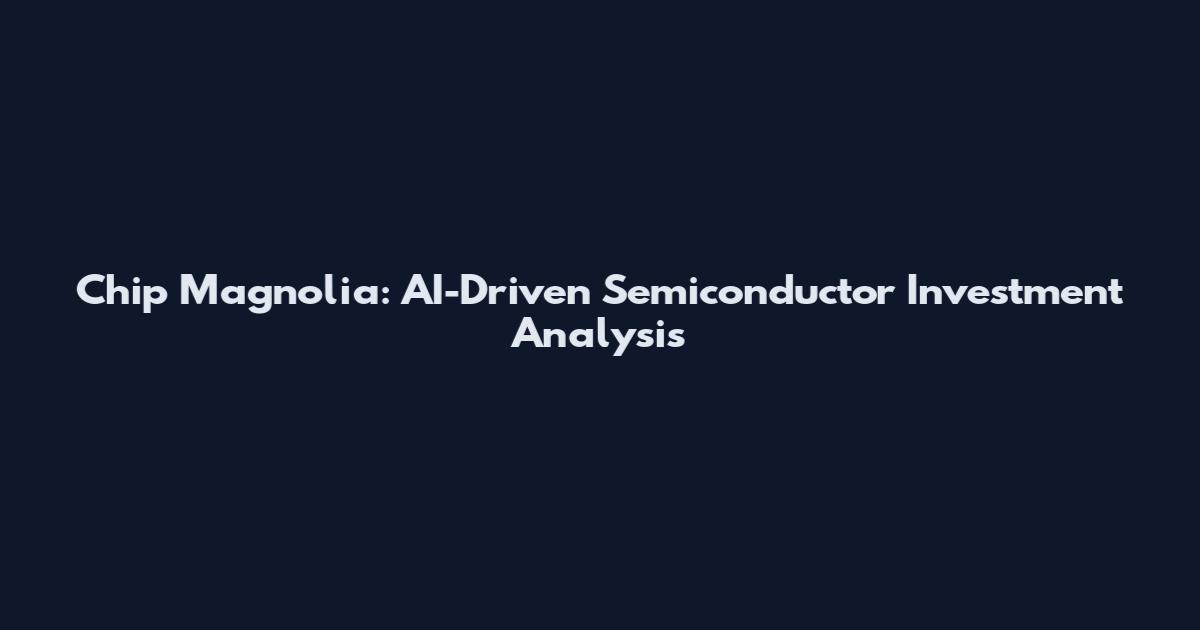 Chip Magnolia: AI-Driven Semiconductor Investment Analysis