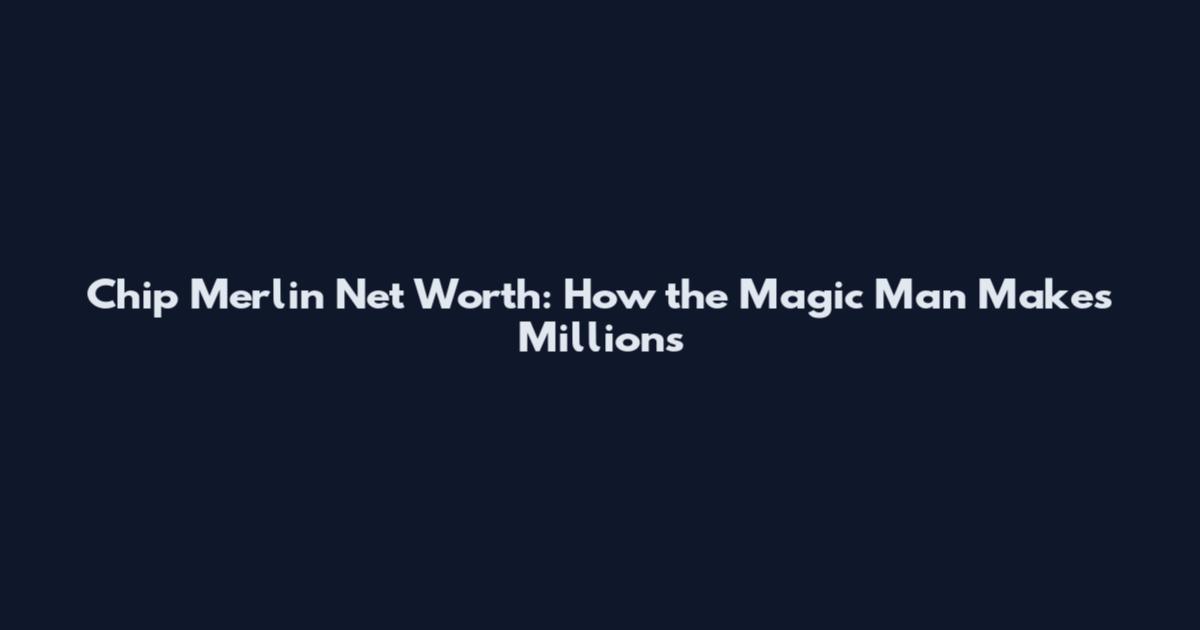 Chip Merlin Net Worth: How the Magic Man Makes Millions