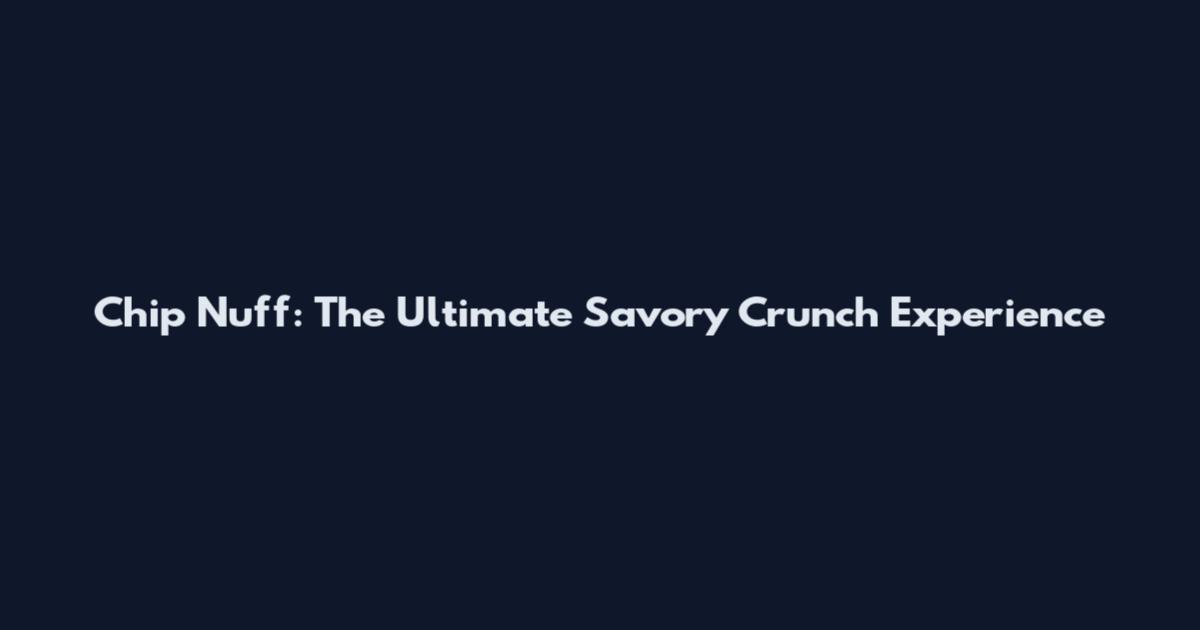 Chip Nuff: The Ultimate Savory Crunch Experience