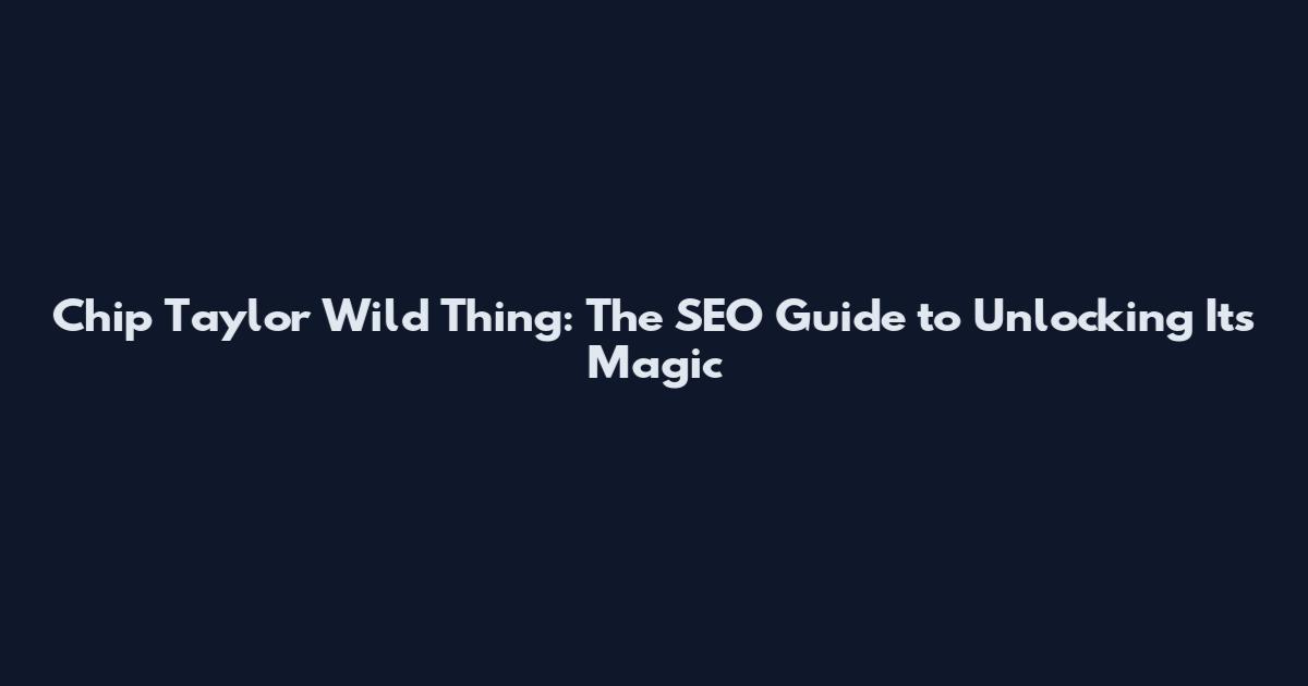 Chip Taylor Wild Thing: The SEO Guide to Unlocking Its Magic