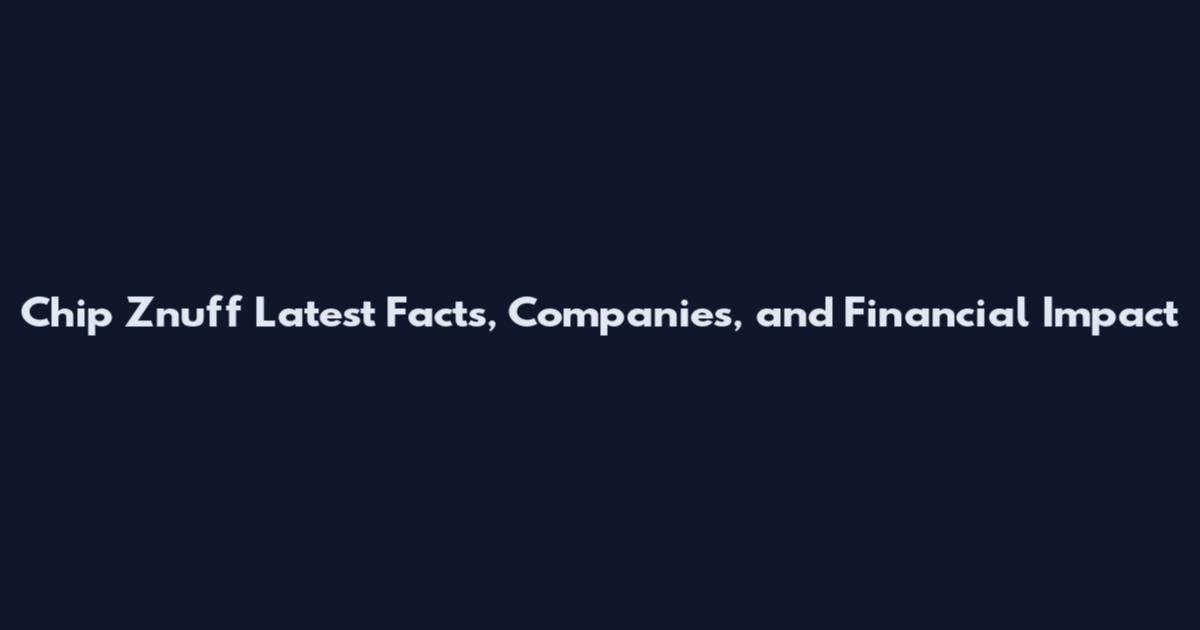 Chip Znuff Latest Facts, Companies, and Financial Impact