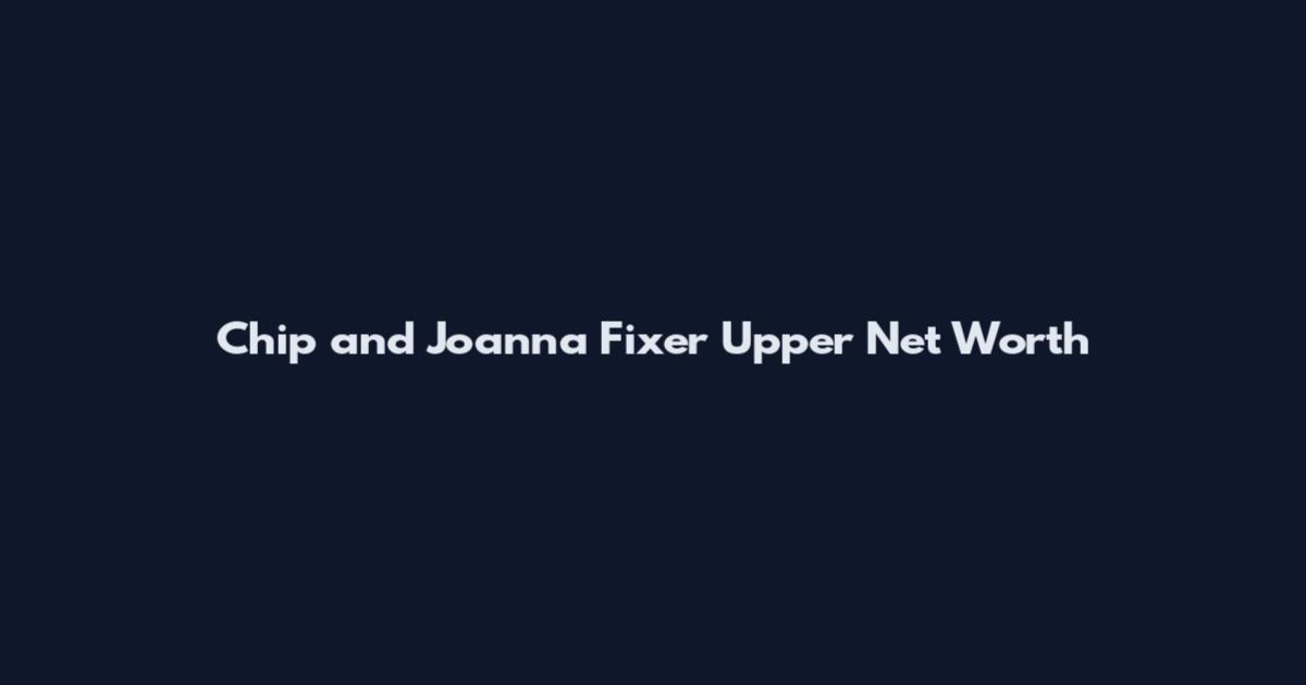 Chip and Joanna Fixer Upper Net Worth