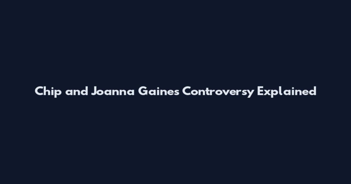 Chip and Joanna Gaines Controversy Explained
