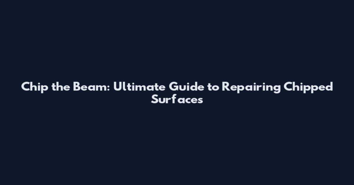 Chip the Beam: Ultimate Guide to Repairing Chipped Surfaces